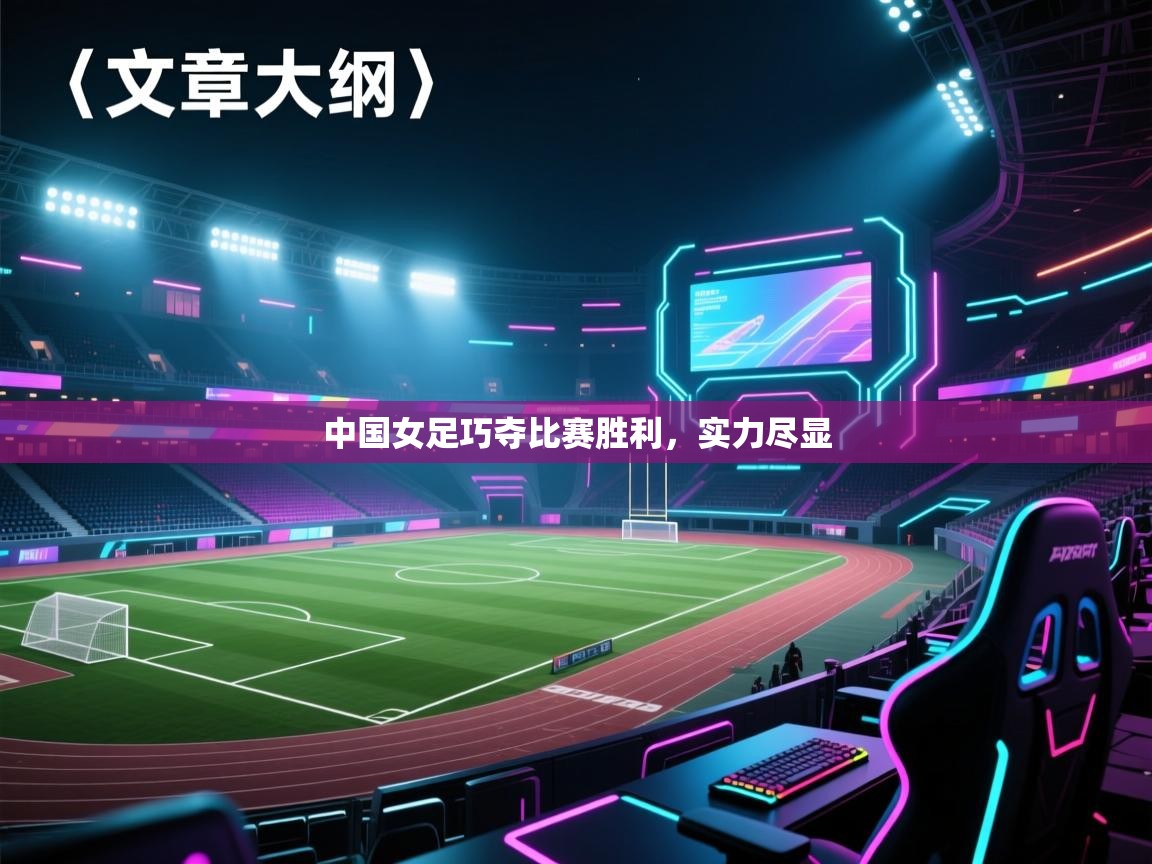 中国女足巧夺比赛胜利，实力尽显  第1张