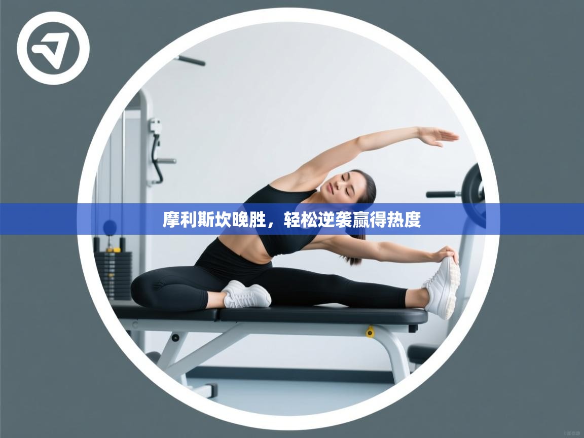 摩利斯坎晚胜，轻松逆袭赢得热度  第2张