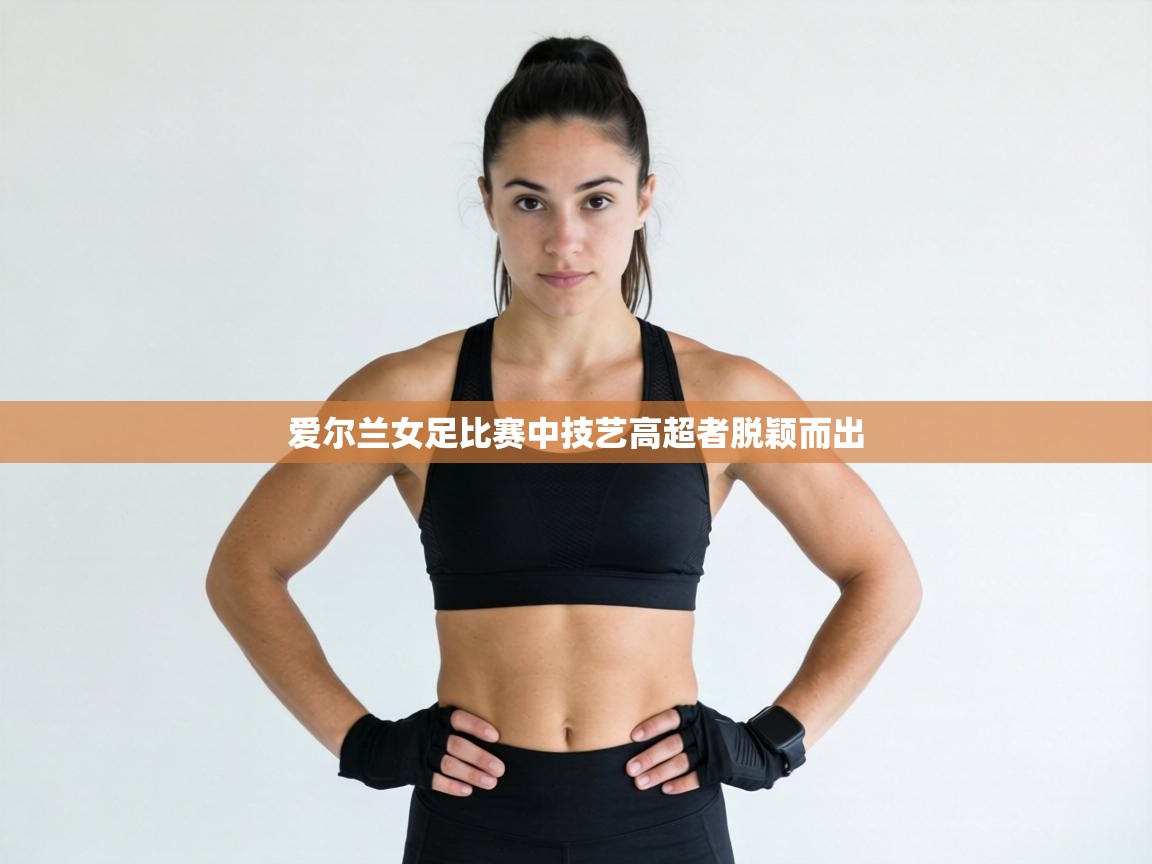 爱尔兰女足比赛中技艺高超者脱颖而出 第2张