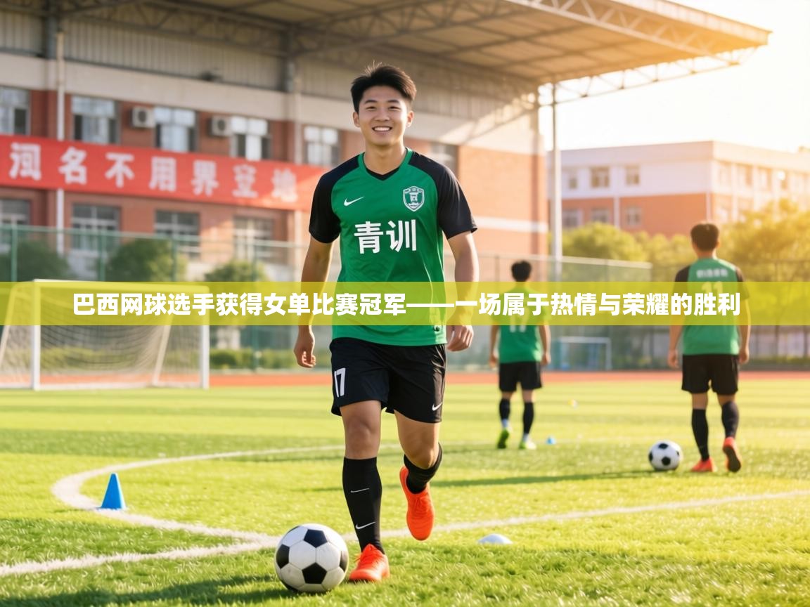 巴西网球选手获得女单比赛冠军——一场属于热情与荣耀的胜利 第2张